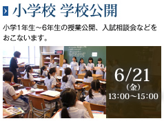 小学校 学校公開［6/21（金）13:00～15:00］